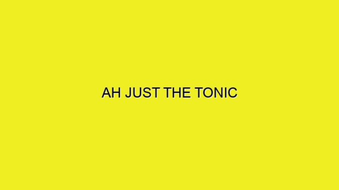 AH JUST THE TONIC