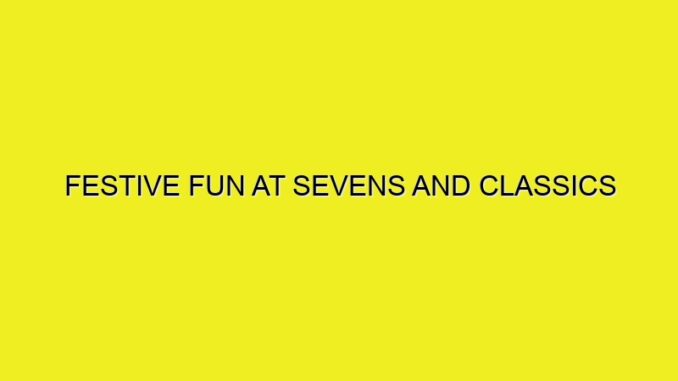 FESTIVE FUN AT SEVENS AND CLASSICS