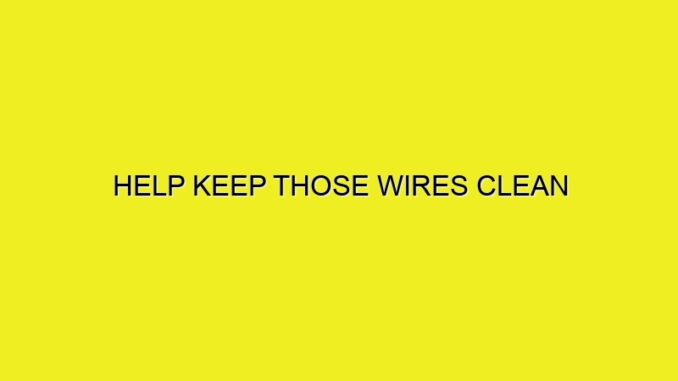 HELP KEEP THOSE WIRES CLEAN