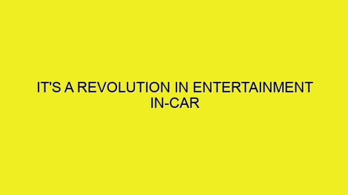 IT'S A REVOLUTION IN ENTERTAINMENT IN-CAR