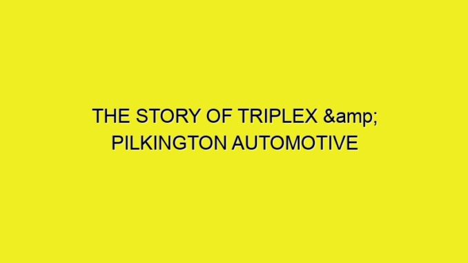 THE STORY OF TRIPLEX & PILKINGTON AUTOMOTIVE