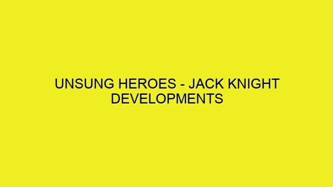 UNSUNG HEROES - JACK KNIGHT DEVELOPMENTS